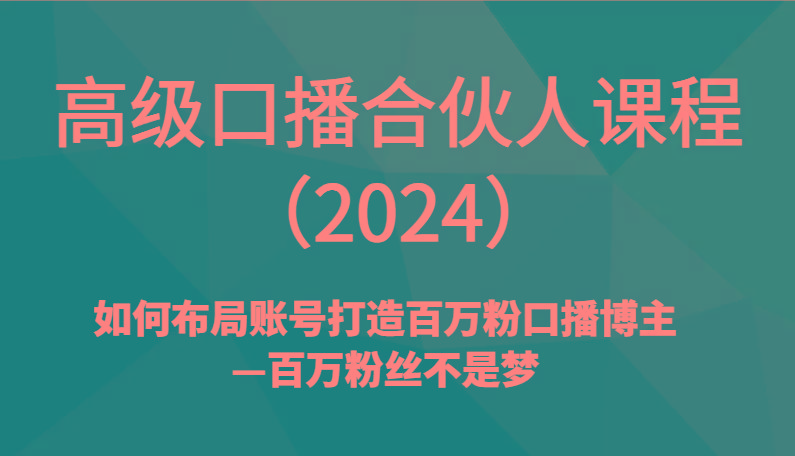 高级口播合伙人课程(2024)如何布局账号打造百万粉口播博主—百万粉丝不是梦-kf网创