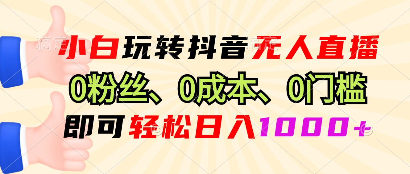 小白玩转抖音无人直播，0粉丝、0成本、0门槛，轻松日入1000+-kf网创