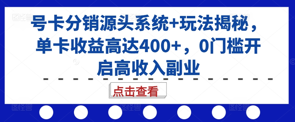 号卡分销源头系统+玩法揭秘，单卡收益高达400+，0门槛开启高收入副业-kf网创