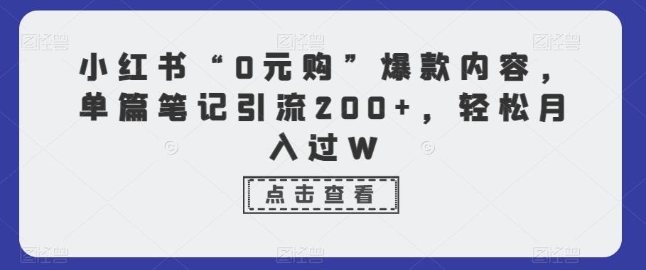 小红书“0元购”爆款内容，单篇笔记引流200+，轻松月入过W-kf网创