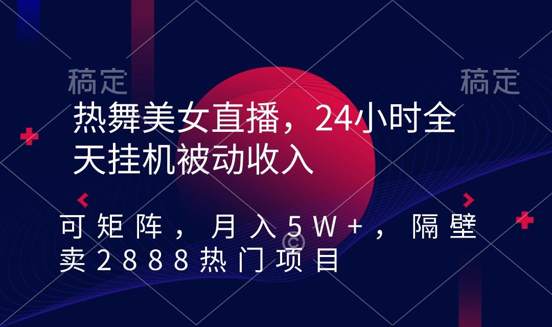 热舞美女直播，24小时全天挂机被动收入，可矩阵 月入5W+隔壁卖2888热门项目-kf网创
