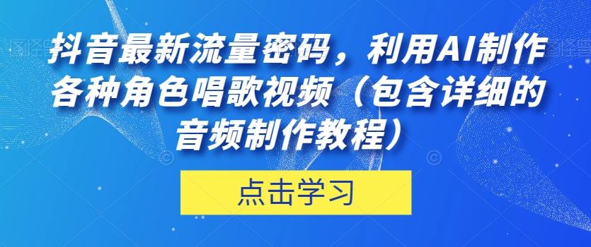 抖音最新流量密码，利用AI制作各种角色唱歌视频（包含详细的音频制作教程）【揭秘】-kf网创