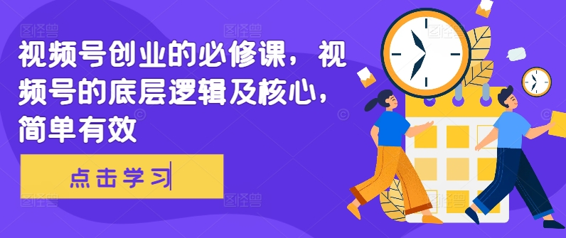 视频号创业的必修课，视频号的底层逻辑及核心，简单有效-kf网创