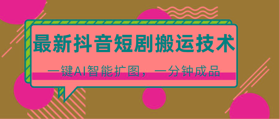 最新抖音短剧搬运技术，一键AI智能扩图，百分百过原创，秒过豆荚！-kf网创