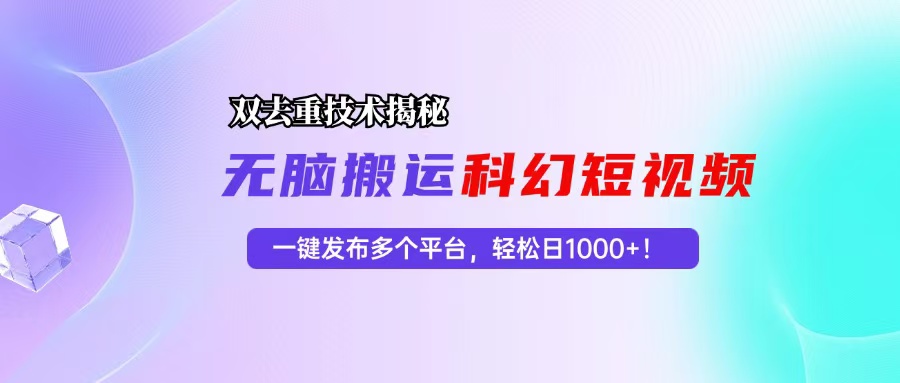 科幻短视频双重去重技术揭秘，一键发布多个平台，轻松日入1000+！-kf网创
