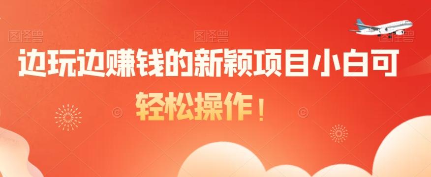 边玩边赚钱的新颖项目小白可轻松操作！-kf网创