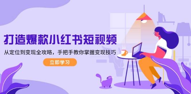 打造爆款小红书短视频，从定位到变现全攻略，手把手教你掌握变现技巧-kf网创