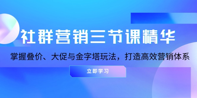 社群营销三节课精华：掌握叠价、大促与金字塔玩法，打造高效营销体系-kf网创
