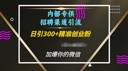 内部招聘渠道日引流300+创业粉，加爆你的微信【揭秘】-kf网创
