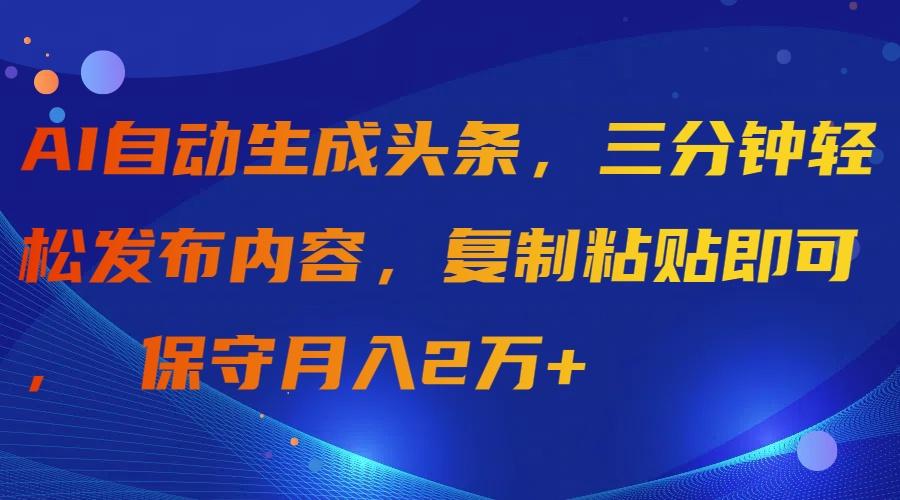 (9811期)AI自动生成头条，三分钟轻松发布内容，复制粘贴即可， 保守月入2万+-kf网创