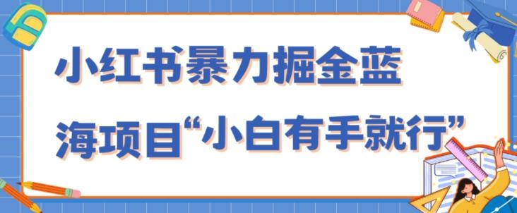小红书暴力掘金蓝海项目，轻松日入1000+、小白有手就行（附新引流方法，不违规）-kf网创