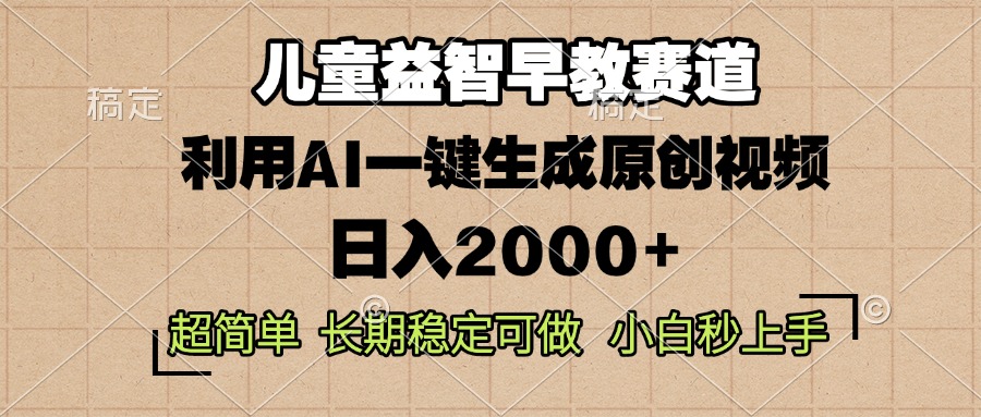 儿童益智早教，这个赛道赚翻了，利用AI一键生成原创视频，日入2000+，...-kf网创