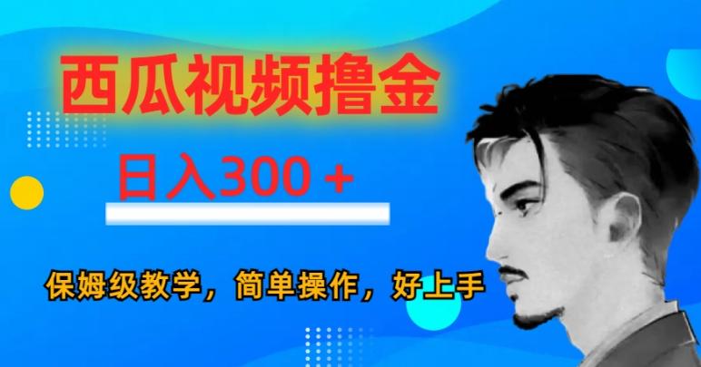 西瓜视频撸金日入300，保姆级教学，简单操作，好上手-kf网创