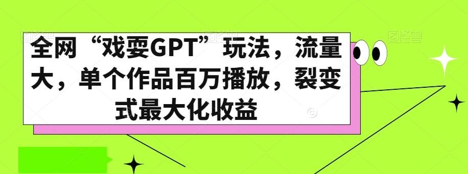 全网“戏耍GPT”玩法，流量大，单个作品百万播放，裂变式最大化收益【揭秘】-kf网创