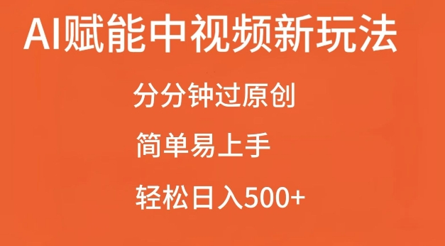 AI赋能中视频最新玩法，分分钟过原创，简单易上手，轻松日入500+【揭秘】-kf网创