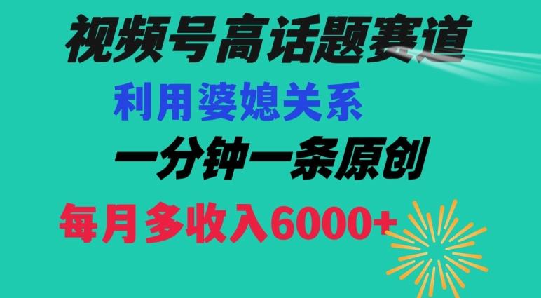 视频号流量赛道{婆媳关系}玩法话题高播放恐怖一分钟一条每月额外收入6000+【揭秘】-kf网创