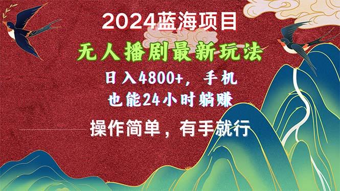 2024蓝海项目，无人播剧最新玩法，日入4800+，手机也能操作简单有手就行-kf网创