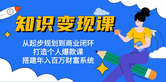 知识变现课：从起步规划到商业闭环 打造个人爆款课 搭建年入百万财富系统-kf网创