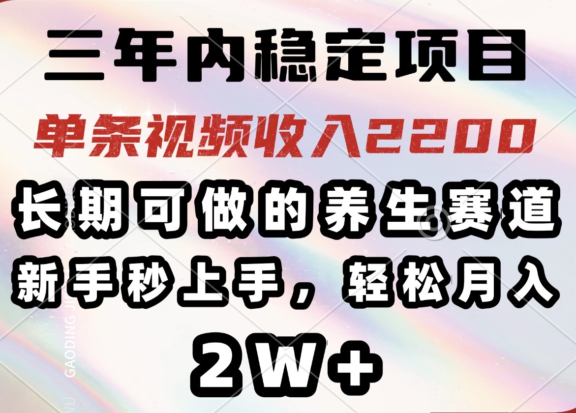 三年内稳定项目，长期可做的养生赛道，单条视频收入2200，新手秒上手，...-kf网创
