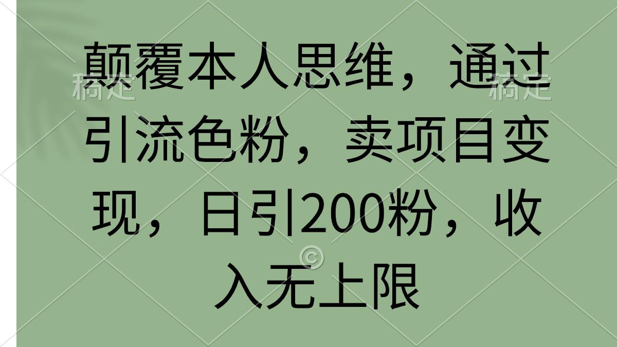 (9523期)颠覆本人思维，通过引流色粉，卖项目变现，日引200粉，收入无上限-kf网创
