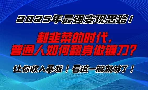 2025年最强变现思路，割韭菜的时代， 普通人如何翻身做镰刀？【揭秘】-kf网创