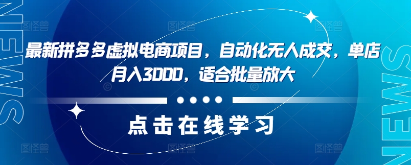 最新拼多多虚拟电商项目，自动化无人成交，单店月入3000，适合批量放大-kf网创