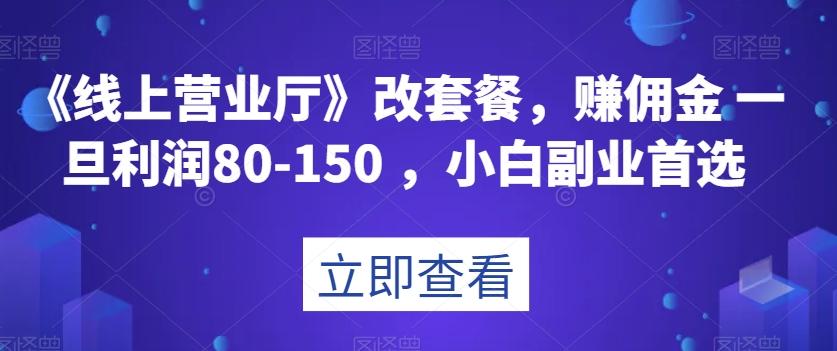 《线上营业厅》改套餐，赚佣金一旦利润80-150，小白副业首选【揭秘】-kf网创