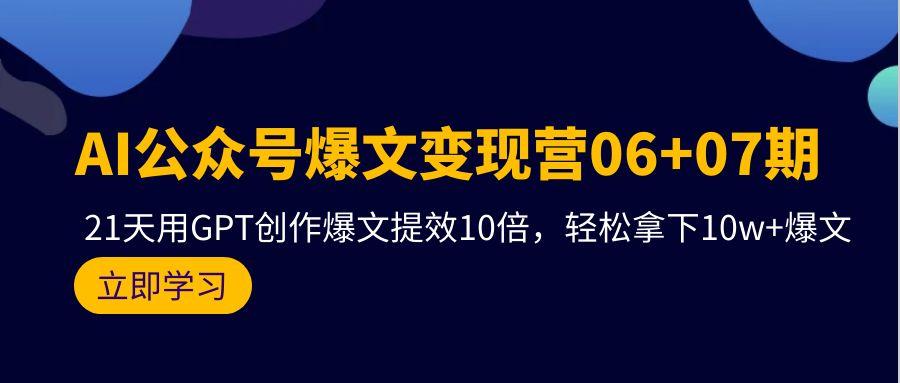 (9839期)AI公众号爆文变现营06+07期，21天用GPT创作爆文提效10倍，轻松拿下10w+爆文-kf网创