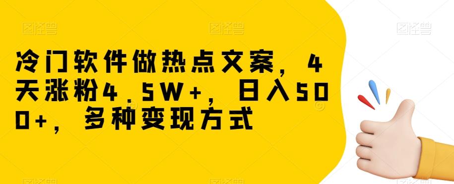 冷门软件做热点文案，4天涨粉4.5W+，日入500+，多种变现方式【揭秘】-kf网创