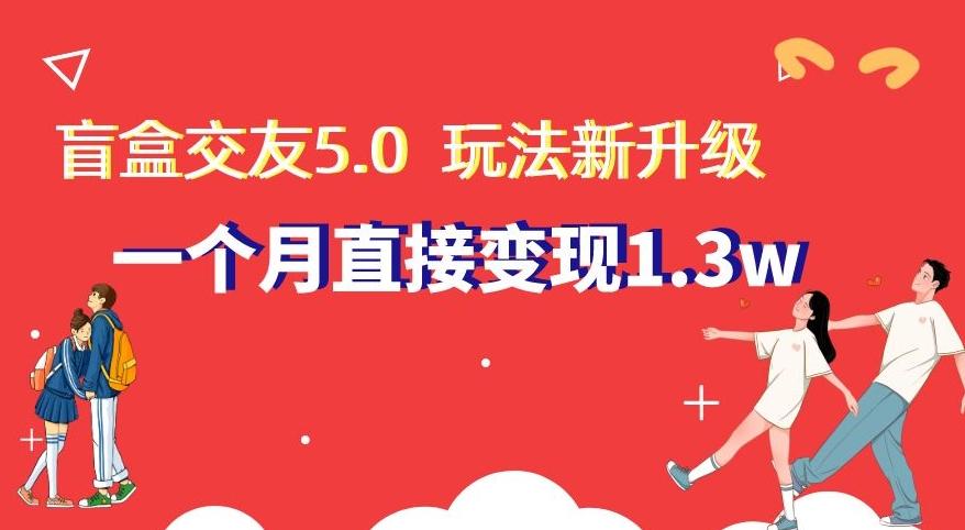 盲盒交友5.0，玩法全新升级，一个月直接变现1.3W，新手小白轻松上手【揭秘】-kf网创