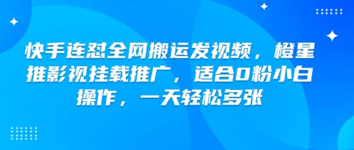 快手连怼全网搬运发视频，橙星推影视挂载推广，适合0粉小白操作，一天轻松多张-kf网创