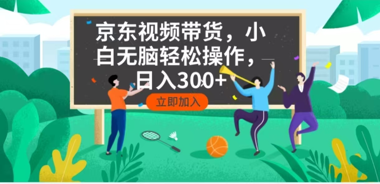 京东短视频带货，小白无脑操作，每天五分钟，轻松日入300+-kf网创