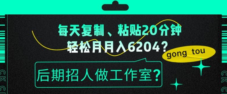 每天复制、粘贴20分钟，轻松月入6204？后期招人做工作室？-kf网创
