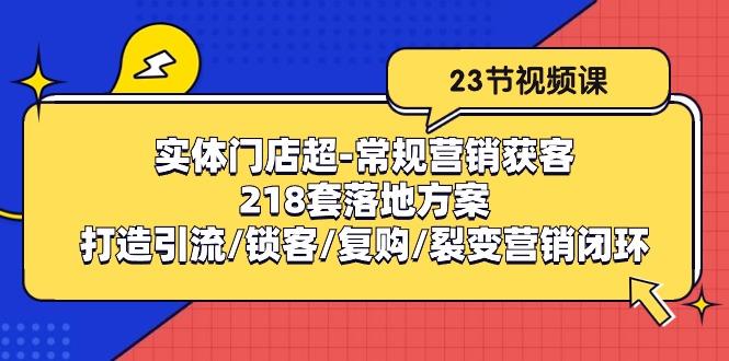 实体门店超-常规营销获客：218套落地方案/打造引流/锁客/复购/裂变营销-kf网创