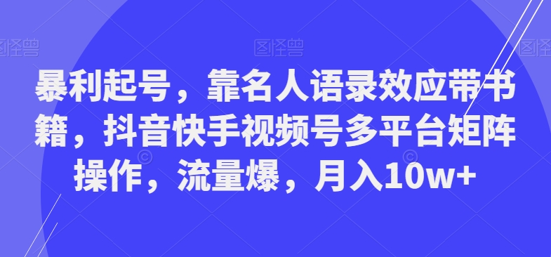 暴利起号，靠名人语录效应带书籍，抖音快手视频号多平台矩阵操作，流量爆，月入10w+-kf网创